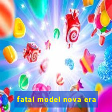 fatal model nova era